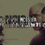 【2021年最新版】海外ドラマ：NCIS:LA全シリーズを全話無料で見る方法【VOD配信】