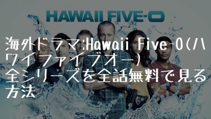 海外ドラマ：Hawaii Five-0(ハワイファイブオー）全シリーズを全話無料で見る方法【VOD配信】