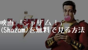 映画:「シャザム!」(Shazam)を無料で見る方法