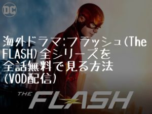 海外ドラマ：フラッシュ（The FLASH)全シリーズを全話無料で見る方法(VOD配信）