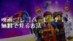 映画：「レゴムービー２」を無料で見る方法