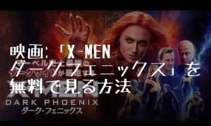 映画:「X-MEN ダーク・フェニックス」を無料で見る方法