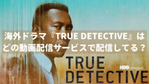 海外ドラマ:『TRUE DETECTIVE(トゥルー・ディテクティブ)』を視聴できる動画配信サービスはどこ?