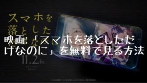 映画：「スマホを落としただけなのに」を無料で見る方法
