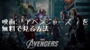 映画:「アベンジャーズ」を無料で見る方法