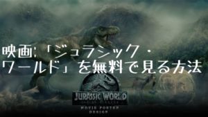映画：「ジュラシック・ワールド」を無料で見る方法