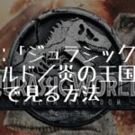 映画：「ジュラシック・ワールド／炎の王国」を無料で見る方法