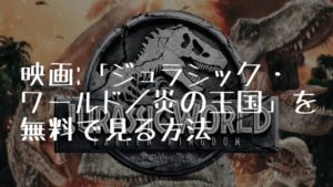 映画:「ジュラシック・ワールド/炎の王国」を無料で見る方法