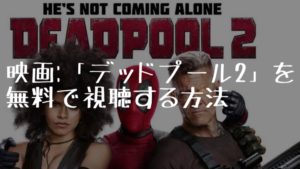 映画：「デッドプール２」を無料で視聴する方法