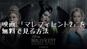 映画：「マレフィセント２」を無料で見る方法