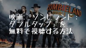 映画：「ゾンビランド：ダブルタップ」を無料で視聴する方法