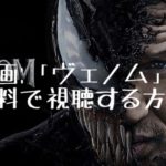 映画：「ヴェノム」を無料で視聴する方法