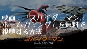 映画：「スパイダーマン：ホームカミング」を無料で視聴する方法