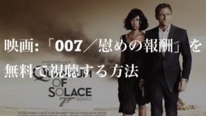 映画：「007／慰めの報酬（Quantam of Solace）」を無料で視聴する方法