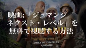 映画：「ジュマンジ／ネクスト・レベル(Jumanji: The Next Level)」を無料で視聴する方法
