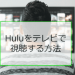 Huluをテレビで見る６つの方法【誰でも簡単に接続できる方法を紹介】