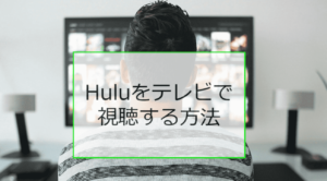 Huluをテレビで見る６つの方法【誰でも簡単に接続できる方法を紹介】