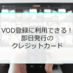 VOD登録にすぐ利用できる即日発行クレジットカード