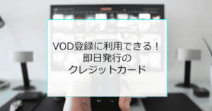 VOD登録にすぐ利用できる即日発行クレジットカード
