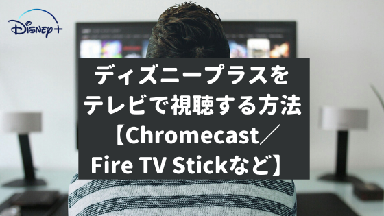ディズニープラスをテレビで視聴する方法【Chromecast／Fire TV Stickなど】
