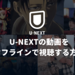 U-NEXTの動画をオフラインで視聴する方法【ダウンロード方法もご紹介】