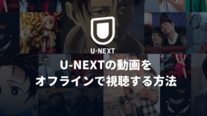 U-NEXTの動画をオフラインで視聴する方法【ダウンロード方法もご紹介】