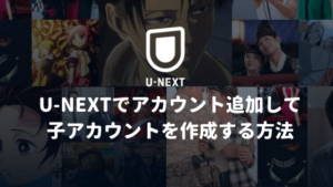 U-NEXTでアカウント追加して子アカウントを作成する方法【ログイン方法やファミリーアカウントと合わせて解説】