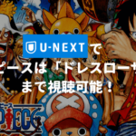 U-NEXTでワンピースは「ドレスローザ編」まで視聴可能！【無料で視聴する方法も紹介】