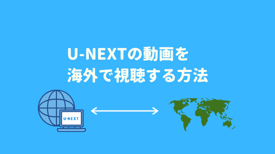U-NEXTの動画を海外で視聴する方法【おすすめVPNアプリも紹介】