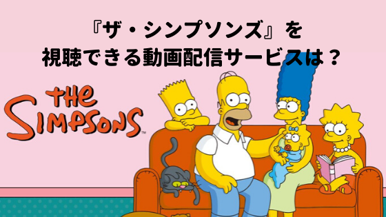 アニメ「ザ・シンプソンズ」を視聴できる動画配信サービスはどこ？