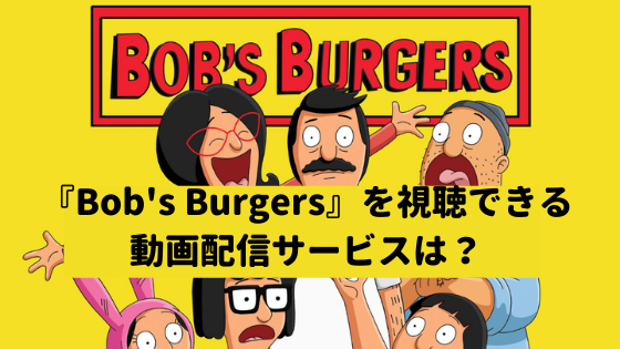 アニメ「Bob's Burgers(ボブズ・バーガーズ)」を視聴できる動画配信サービスはどこ？